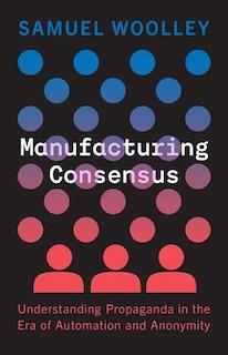 Manufacturing Consensus: Understanding Propaganda in the Era of Automation and Anonymity book cover